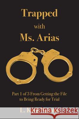 Trapped with Ms. Arias: Part 1 of 3 From Getting the File to Being Ready for Trial Nurmi, L. Kirk 9781517510992