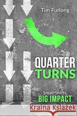 Quarter Turns: Small Shifts, Big Impact Tim Furlong 9781517511074