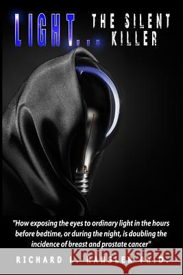LIGHT The Silent Killer: How exposing the eyes to ordinary light in the hours before bedtime, or during the night, is doubling the incidence of Richard L. Hansle 9781517512378 Createspace Independent Publishing Platform