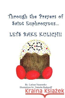 Through the Prayers of Saint Ephrosynus, Lets Bake Kulichi!!! Larissa Nazarenko Natasha Badagoff 9781517513306