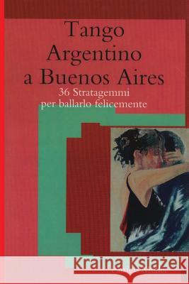 Tango Argentino a Buenos Aires: 36 stratagemmi per ballarlo felicemente Muller, Patricia 9781517514525 Createspace