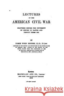 Lectures on the American Civil War, Delivered Before the University of Oxford James Ford Rhodes 9781517515553