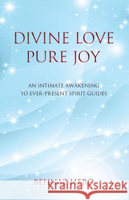 Divine Love, Pure Joy: An Intimate Awakening to Ever-Present Spirit Guides B. Hero 9781517516529