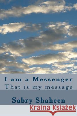 I am a Messenger: That is my message Shaheen, Sabry 9781517516697 Createspace