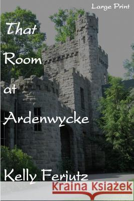 That Room at Ardenwycke - LP Kelly Ferjutz 9781517517137 Createspace