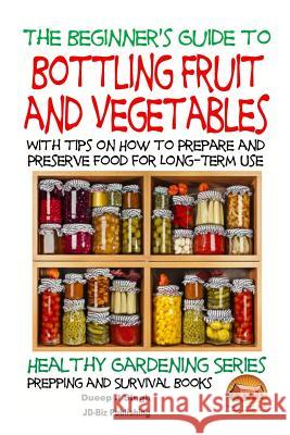 A Beginner's Guide to Bottling Fruit and Vegetables: With tips on How to Prepare and Preserve Food for Long-Term Use Davidson, John 9781517517809