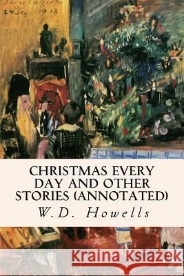 Christmas Every Day and Other Stories (annotated) Howells, W. D. 9781517518912 Createspace