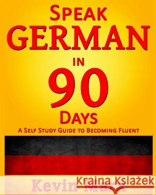 Speak German in 90 Days: A Self Study Guide to Becoming Fluent Kevin Marx 9781517519445