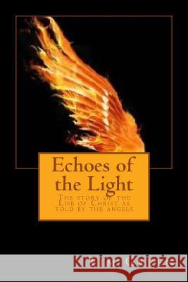 Echoes of the Light: The story of the Life of Christ as told by the angels Green, Tim 9781517522124 Createspace