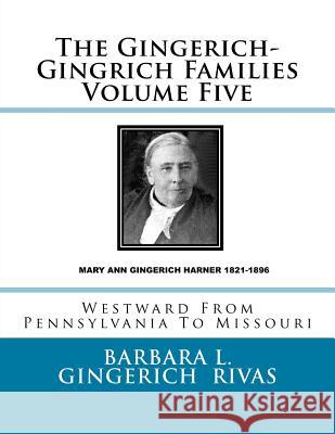 The Gingerich-Gingrich Families Volume Five: Westward From Pennsylvania To Missouri Rivas, Barbara L. Gingerich 9781517522599