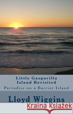 Little Gasparilla Island Revisited: Parradise on a Barrier Island Lloyd Arthur Wiggins Rosemary Egerton Letts 9781517522681 Createspace