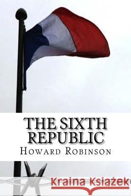 The Sixth Republic Howard Robinson 9781517523503 Createspace