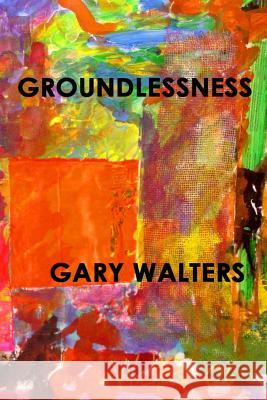 Groundlessness Gary Walters 9781517527013 Createspace