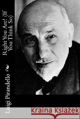 Right You Are! (If You Think So) Luigi Pirandello Arthur Livingston 9781517527563