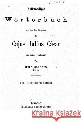 Vollständiges wörterbuch zu den schriftenwerken des Cajus Julius Cäsar Eichert, Otto 9781517528355