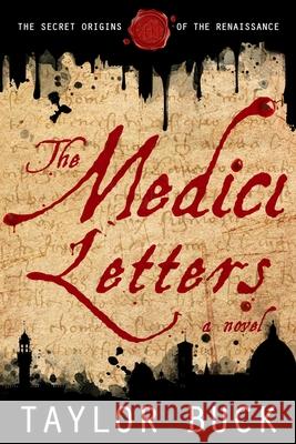 The Medici Letters: The Secret Origins of the Renaissance Taylor Buck 9781517530433 Createspace Independent Publishing Platform
