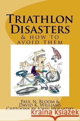Triathlon Disasters & How to Avoid Them Paul N. Bloom David K. Williams John Holladay 9781517531188 Createspace