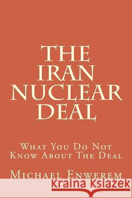 The Iran Nuclear Deal: What You Do Not Know About The Deal Enwerem, Michael C. 9781517531942 Createspace
