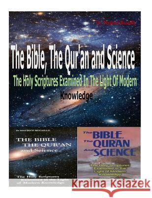 The Bible, the Qu'ran and Science: The Holy Scriptures Examined in the Light of Modern Knowledge Dr Maurice Bucaille MR Faisal Fahim 9781517533878