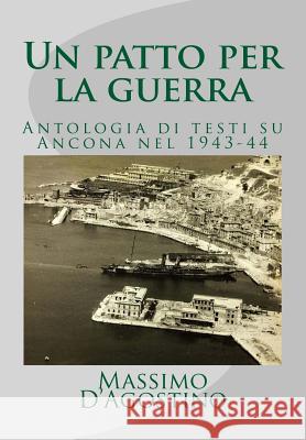 Un Patto Per La Guerra: Antologia Di Testi Su Ancona Nel 1943-44 Massimo D'Agostino 9781517534158
