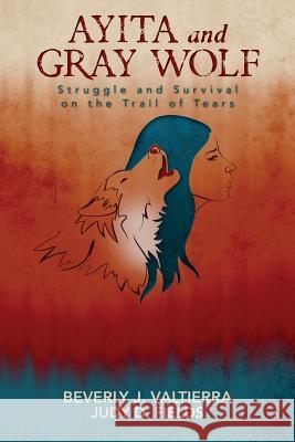 Ayita and Gray Wolf: Struggle and Survival on the Trail of Tears Beverly J. Valtierra Judy D. Fields 9781517543228 Createspace Independent Publishing Platform