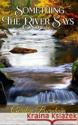 Something The River Says: Spiritual Awakening and Nature's Wisdom Burnham, Gordon 9781517546922 Createspace