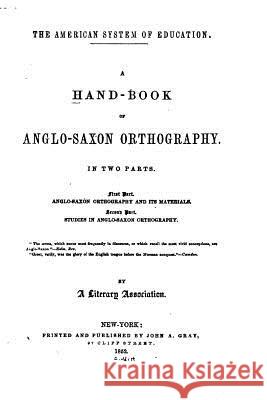 A Hand-book of Anglo-Saxon Orthography, In Two Parts A. Literary Association 9781517548445
