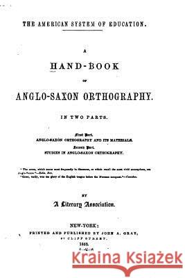 A Hand-book of Anglo-Saxon Orthography, In Two Parts A. Literary Association 9781517548445 Createspace