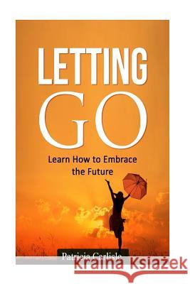 Letting Go: Learn How To Embrace The Future Carlisle, Patricia a. 9781517553289 Createspace