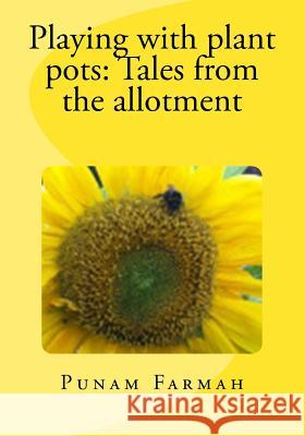 Playing with plant pots: Tales from the allotment Farmah, Punam 9781517554521 Createspace