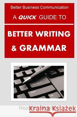 A Quick Guide to Better Writing & Grammar Heather Wright 9781517556747 Createspace