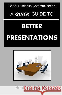 A Quick Guide to Better Presentations Heather Wright 9781517556945 Createspace