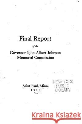Final Report of the Governor John Albert Johnson Memorial Commission Governor John Albert Johnson Memorial Co 9781517558123 Createspace