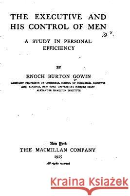 The Executive and His Control of Men, A Study in Personal Efficiency Gowin, Enoch Burton 9781517558246