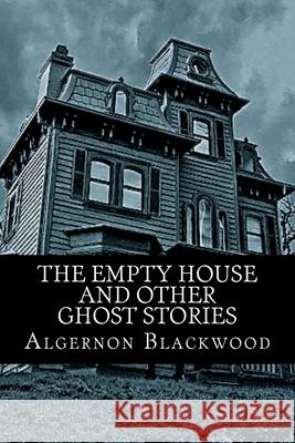 The Empty House and Other Ghost Stories Algernon Blackwood 510 Classics 9781517560119 Createspace