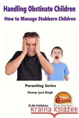 Handling Obstinate Children - How to Manage Stubborn Children Dueep Jyot Singh John Davidson Mendon Cottage Books 9781517560881 Createspace