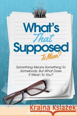 What's That Supposed To Mean?: Something Means Something To Somebody, But What Does It Mean To You. Zelez, Jane 9781517561086 Createspace