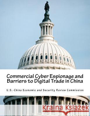 Commercial Cyber Espionage and Barriers to Digital Trade in China U. S. -China Economic and Security Revie 9781517561642 Createspace