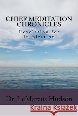 Chief Meditation Chronicles: Revelation for Inspiration Dr Lemarcus Hudson 9781517562809 Createspace