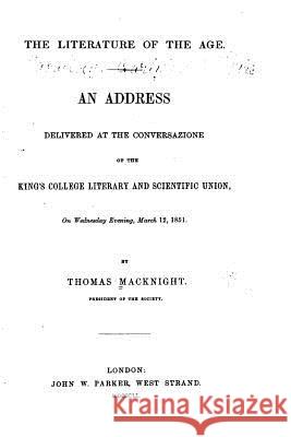 The Literature of the Age, an Address Delivered at the Conversazione of the King's College Thomas Macknight 9781517563127 Createspace
