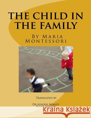 The Child in the Family Dr Azadeh Nemati Dr Maria Montessori Dr Azadeh Nemati 9781517564575 Createspace