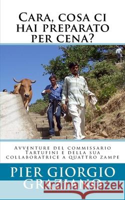 Cara, cosa ci hai preparato per cena?: Avventure del commissario Tartufini e della sua collaboratrice a quattro zampe Pier Giorgio Graziano 9781517564742 Createspace Independent Publishing Platform