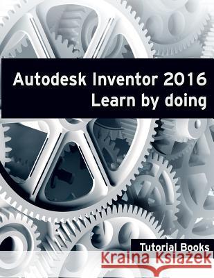 Autodesk Inventor 2016 Learn by doing Books, Tutorial 9781517565046 Createspace