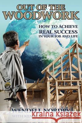 Out of the Woodwork: How to Achieve Real Success in Your Job and Life Wendell Nordby Kenneth R. Overman 9781517567811 Createspace