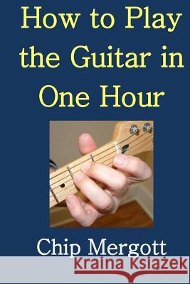 How to Play the Guitar in One Hour MR Chip Mergott Victoria Ann Davis 9781517569419 Createspace