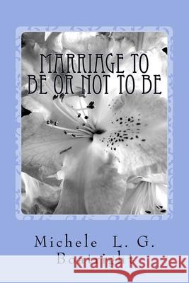 Marriage To Be or Not To Be: Marriage To Be or Not To Be Michele L. G. Boatright 9781517569839 Createspace Independent Publishing Platform