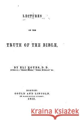 Lectures on the Truth of the Bible Eli Noyes 9781517569976 Createspace