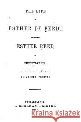 The Life of Esther De Berdt, Afterwards Esther Reed, of Pennsylvania Reed, William Bradford 9781517572600