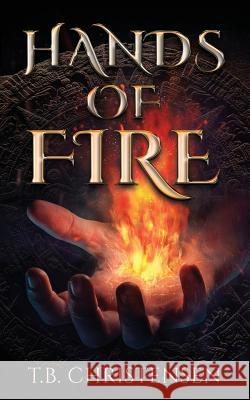 Hands of Fire T. B. Christensen 9781517573119 Createspace