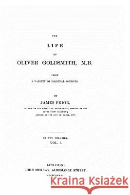 The Life of Oliver Goldsmith, M. B. From a Variety of Original Sources Prior, James 9781517573263 Createspace